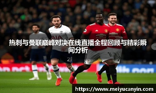 热刺与曼联巅峰对决在线直播全程回顾与精彩瞬间分析