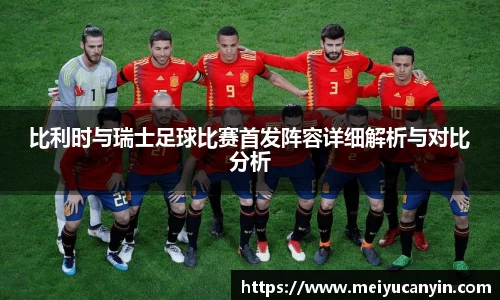 比利时与瑞士足球比赛首发阵容详细解析与对比分析