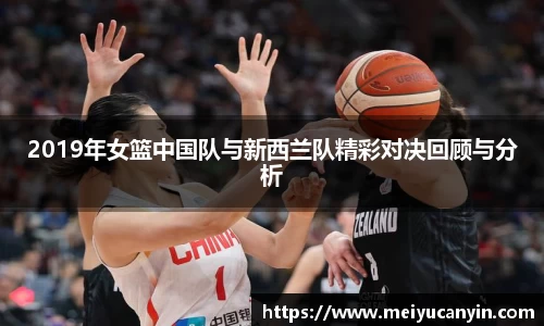 2019年女篮中国队与新西兰队精彩对决回顾与分析